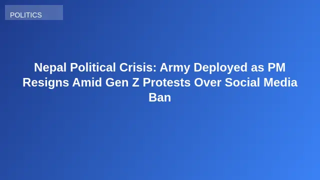 Nepal Political Crisis: Army Deployed as PM Resigns Amid Gen Z Protests Over Social Media Ban