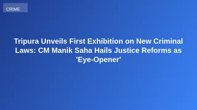 Tripura Unveils First Exhibition on New Criminal Laws: CM Manik Saha Hails Justice Reforms as 'Eye-Opener'